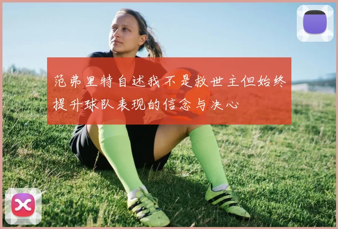 范弗里特自述我不是救世主但始终提升球队表现的信念与决心