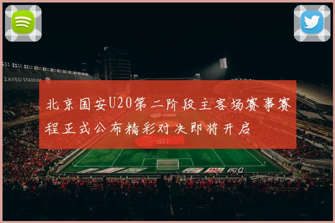 北京国安U20第二阶段主客场赛事赛程正式公布精彩对决即将开启