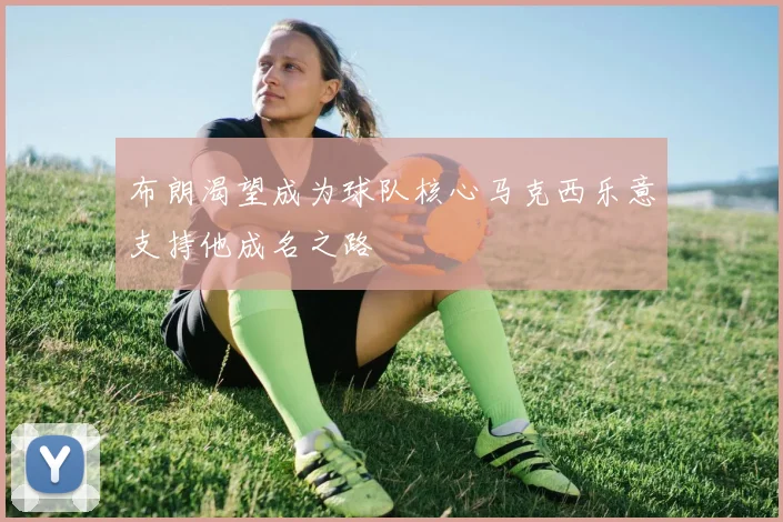 布朗渴望成为球队核心马克西乐意支持他成名之路