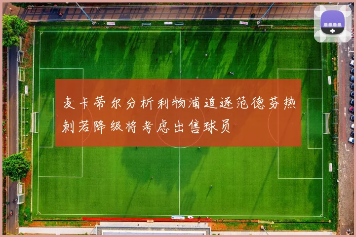 麦卡蒂尔分析利物浦追逐范德芬热刺若降级将考虑出售球员