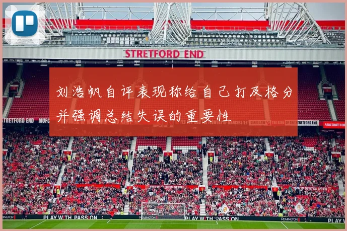 刘浩帆自评表现称给自己打及格分并强调总结失误的重要性