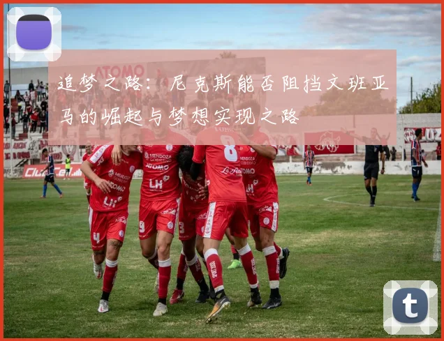 追梦之路：尼克斯能否阻挡文班亚马的崛起与梦想实现之路