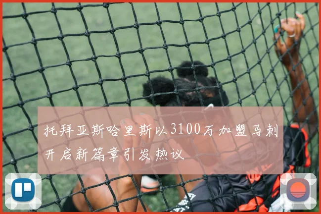 托拜亚斯哈里斯以3100万加盟马刺开启新篇章引发热议