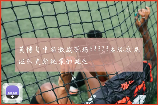英博与申花激战现场62373名观众见证队史新纪录的诞生