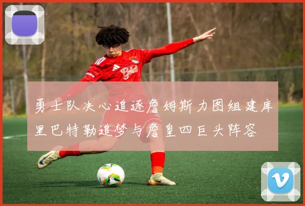 勇士队决心追逐詹姆斯力图组建库里巴特勒追梦与詹皇四巨头阵容