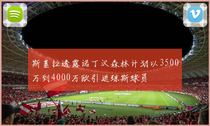 斯基拉透露诺丁汉森林计划以3500万到4000万欧引进琼斯球员
