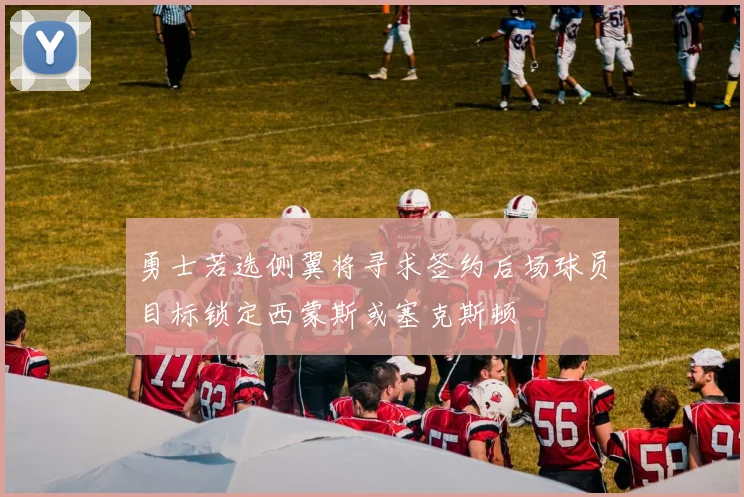 勇士若选侧翼将寻求签约后场球员目标锁定西蒙斯或塞克斯顿